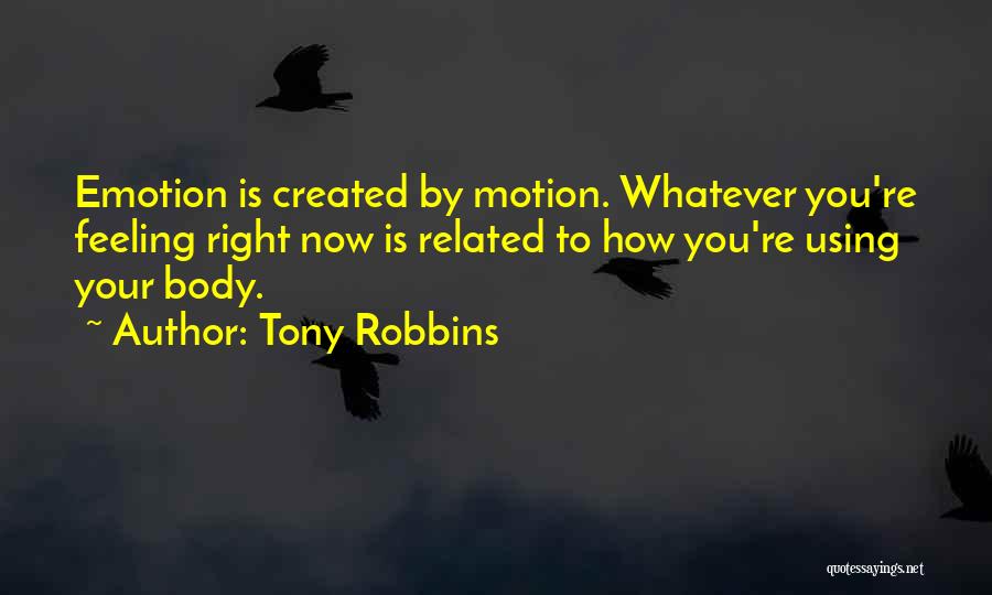 Tony Robbins Quotes: Emotion Is Created By Motion. Whatever You're Feeling Right Now Is Related To How You're Using Your Body.