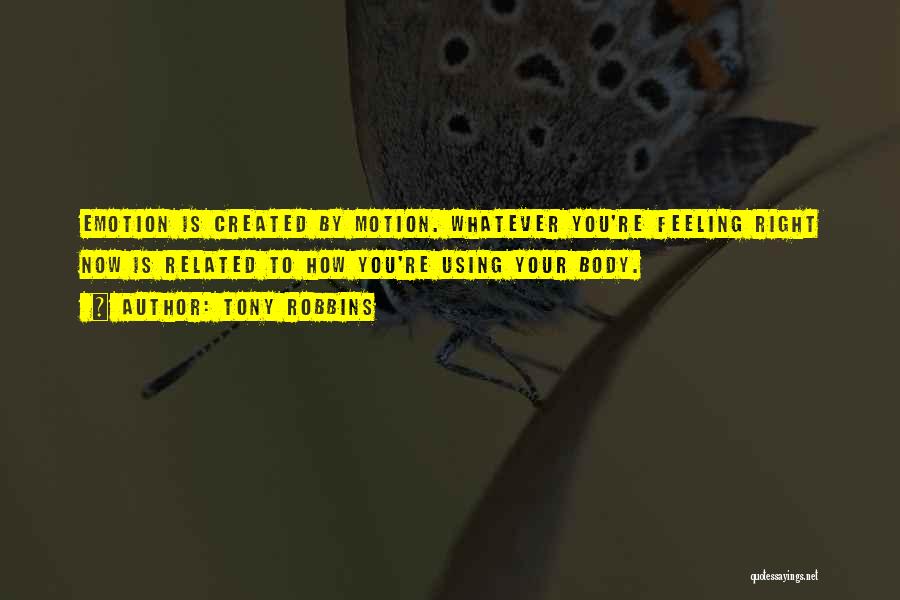 Tony Robbins Quotes: Emotion Is Created By Motion. Whatever You're Feeling Right Now Is Related To How You're Using Your Body.