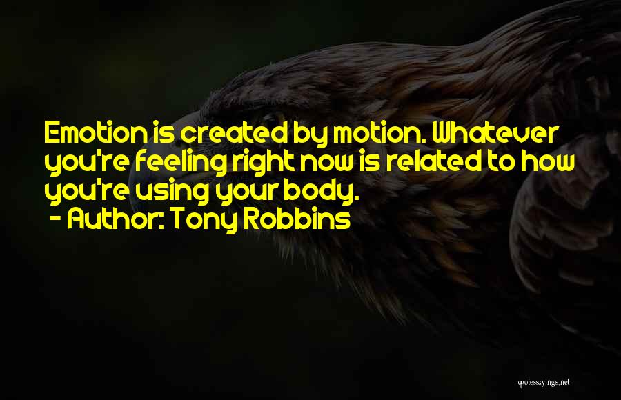 Tony Robbins Quotes: Emotion Is Created By Motion. Whatever You're Feeling Right Now Is Related To How You're Using Your Body.