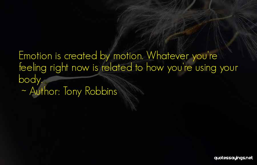 Tony Robbins Quotes: Emotion Is Created By Motion. Whatever You're Feeling Right Now Is Related To How You're Using Your Body.