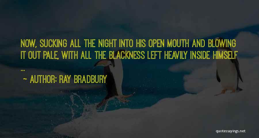 Ray Bradbury Quotes: Now, Sucking All The Night Into His Open Mouth And Blowing It Out Pale, With All The Blackness Left Heavily