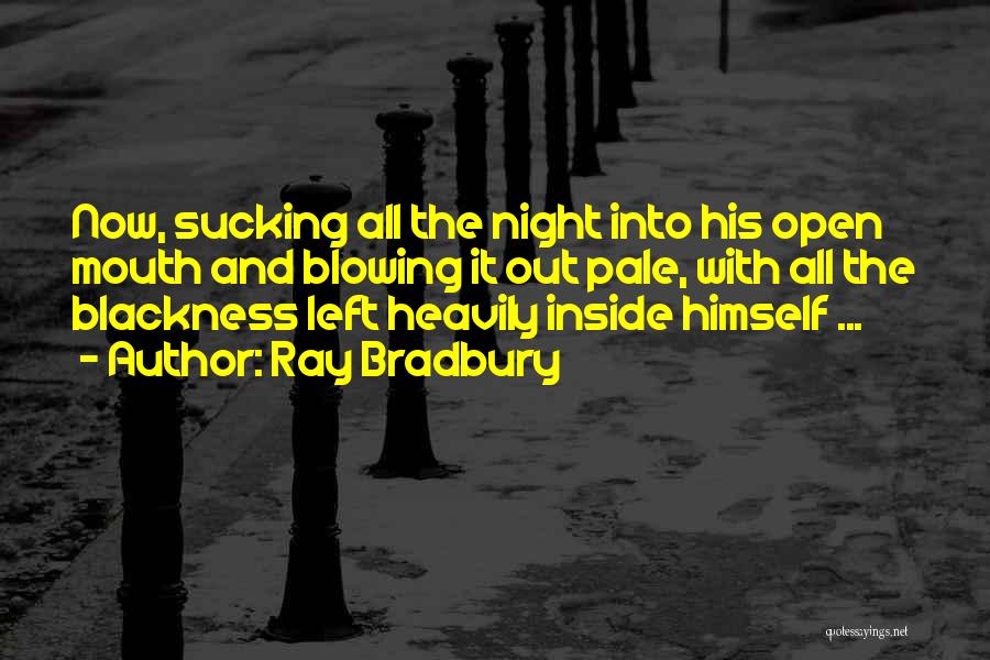 Ray Bradbury Quotes: Now, Sucking All The Night Into His Open Mouth And Blowing It Out Pale, With All The Blackness Left Heavily