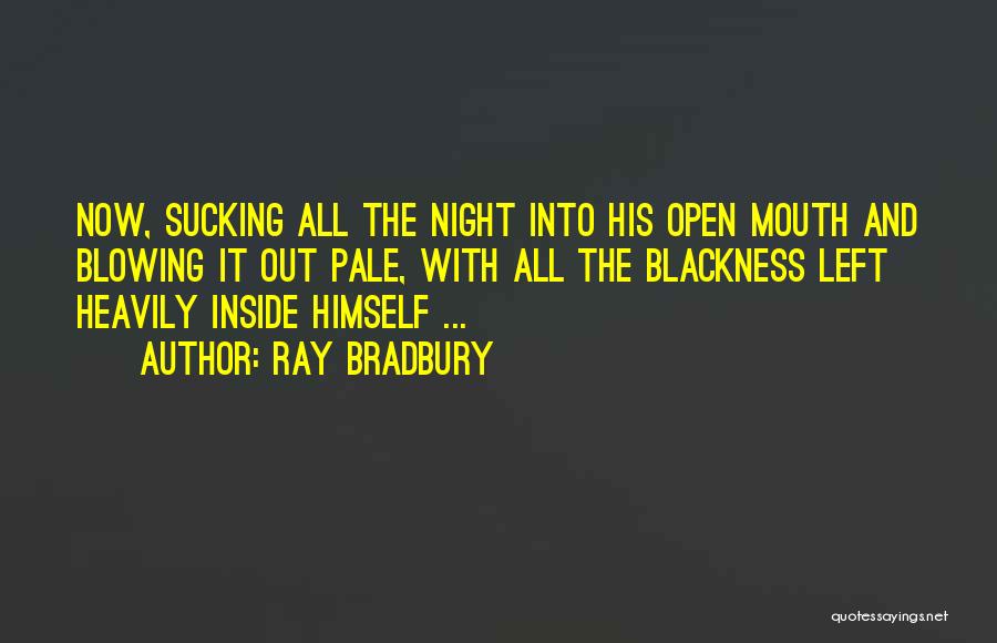 Ray Bradbury Quotes: Now, Sucking All The Night Into His Open Mouth And Blowing It Out Pale, With All The Blackness Left Heavily