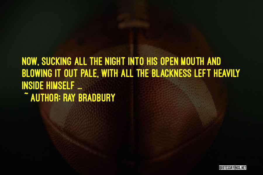 Ray Bradbury Quotes: Now, Sucking All The Night Into His Open Mouth And Blowing It Out Pale, With All The Blackness Left Heavily