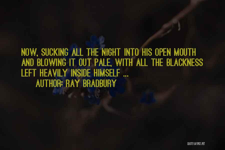 Ray Bradbury Quotes: Now, Sucking All The Night Into His Open Mouth And Blowing It Out Pale, With All The Blackness Left Heavily