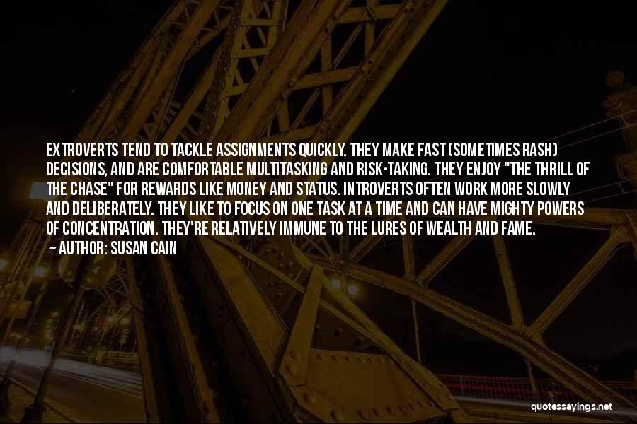 Susan Cain Quotes: Extroverts Tend To Tackle Assignments Quickly. They Make Fast (sometimes Rash) Decisions, And Are Comfortable Multitasking And Risk-taking. They Enjoy