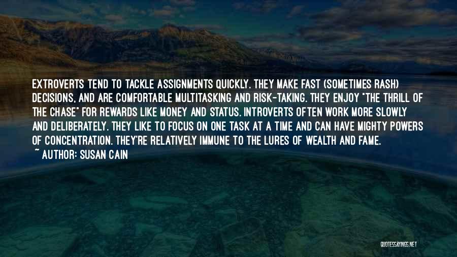 Susan Cain Quotes: Extroverts Tend To Tackle Assignments Quickly. They Make Fast (sometimes Rash) Decisions, And Are Comfortable Multitasking And Risk-taking. They Enjoy