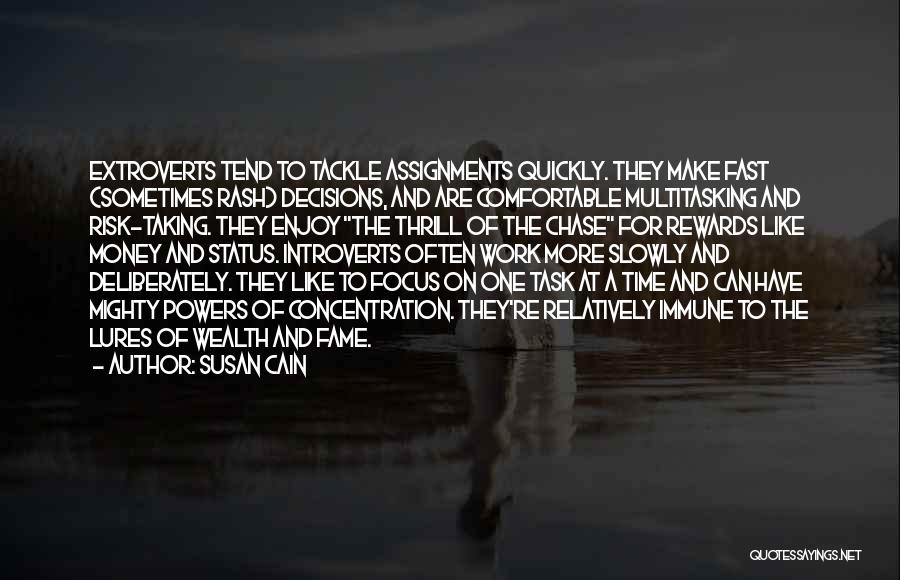 Susan Cain Quotes: Extroverts Tend To Tackle Assignments Quickly. They Make Fast (sometimes Rash) Decisions, And Are Comfortable Multitasking And Risk-taking. They Enjoy