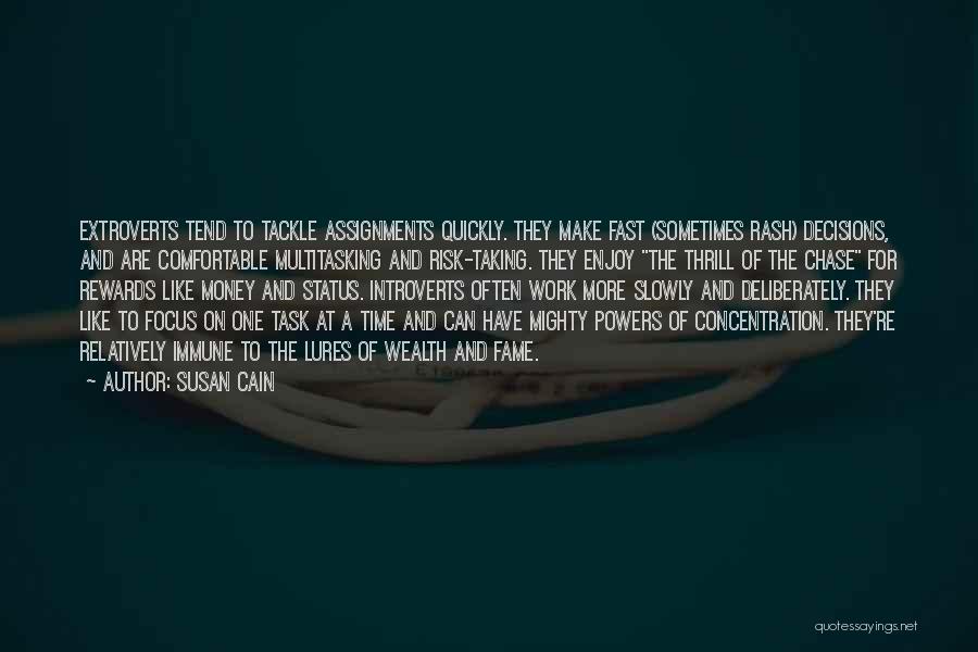 Susan Cain Quotes: Extroverts Tend To Tackle Assignments Quickly. They Make Fast (sometimes Rash) Decisions, And Are Comfortable Multitasking And Risk-taking. They Enjoy