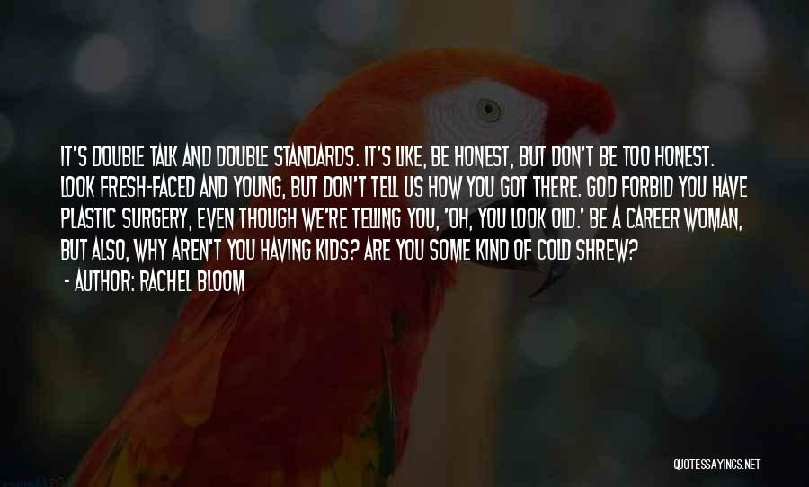 Rachel Bloom Quotes: It's Double Talk And Double Standards. It's Like, Be Honest, But Don't Be Too Honest. Look Fresh-faced And Young, But