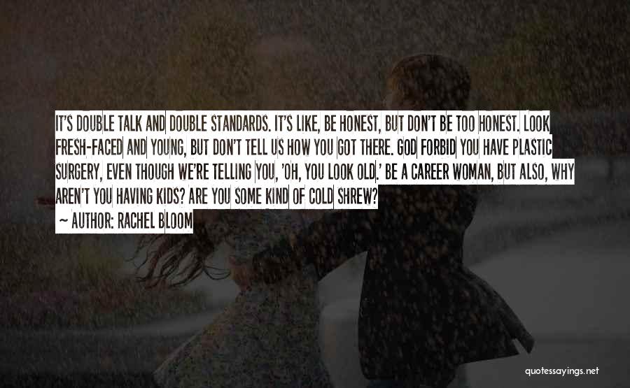 Rachel Bloom Quotes: It's Double Talk And Double Standards. It's Like, Be Honest, But Don't Be Too Honest. Look Fresh-faced And Young, But