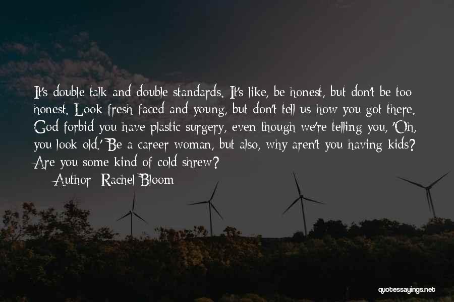 Rachel Bloom Quotes: It's Double Talk And Double Standards. It's Like, Be Honest, But Don't Be Too Honest. Look Fresh-faced And Young, But