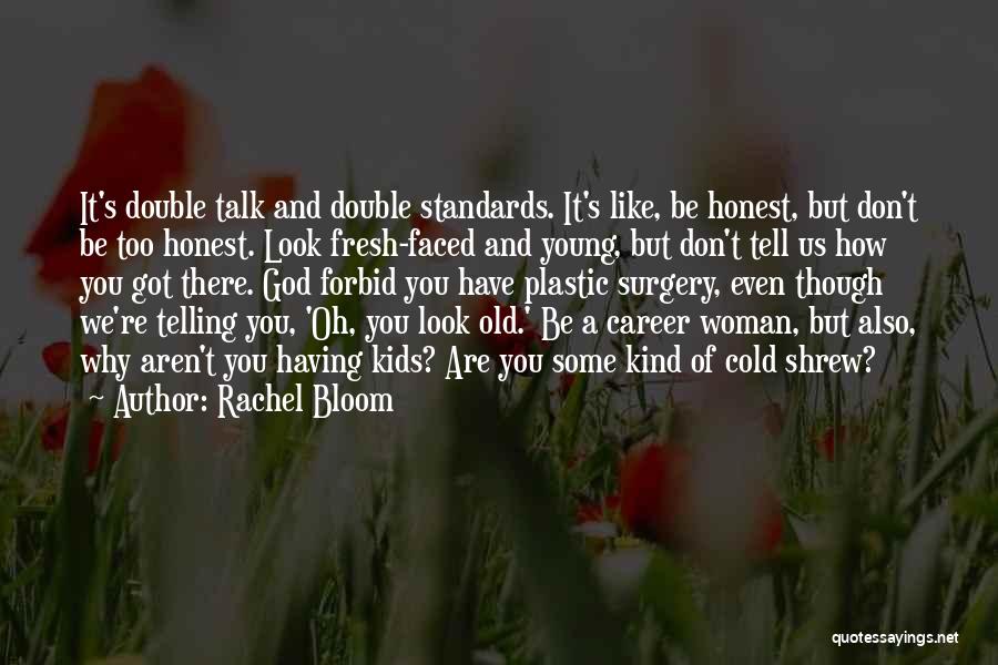 Rachel Bloom Quotes: It's Double Talk And Double Standards. It's Like, Be Honest, But Don't Be Too Honest. Look Fresh-faced And Young, But