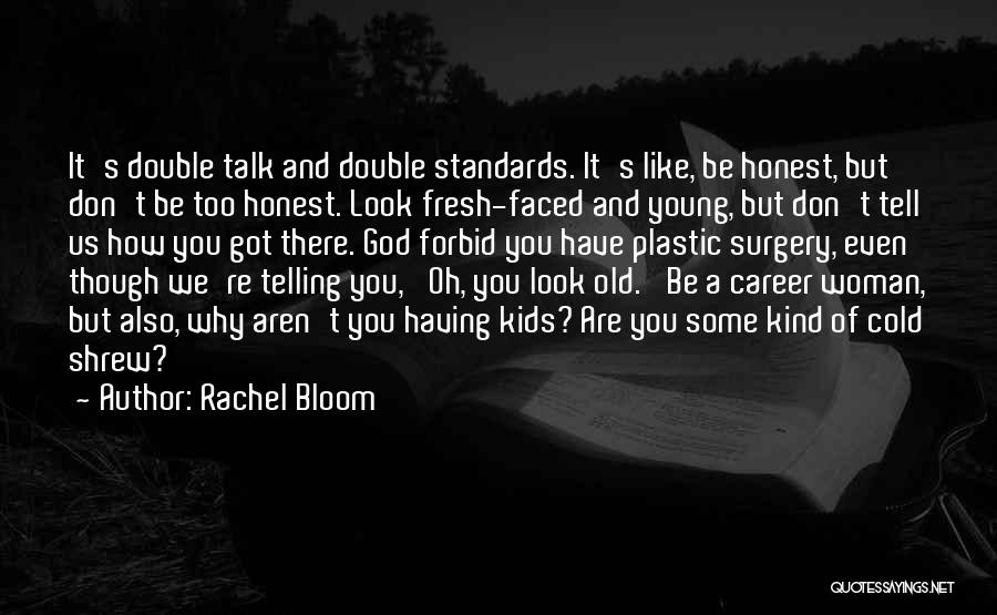 Rachel Bloom Quotes: It's Double Talk And Double Standards. It's Like, Be Honest, But Don't Be Too Honest. Look Fresh-faced And Young, But