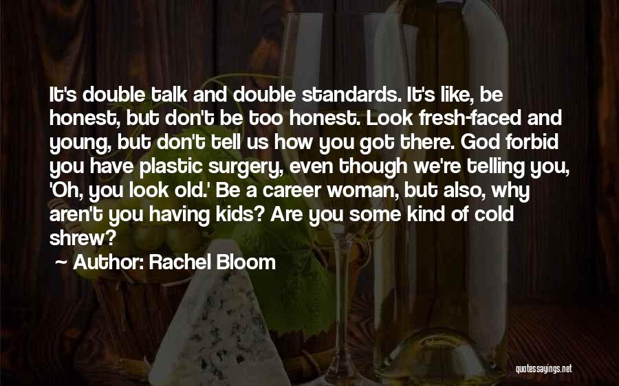 Rachel Bloom Quotes: It's Double Talk And Double Standards. It's Like, Be Honest, But Don't Be Too Honest. Look Fresh-faced And Young, But