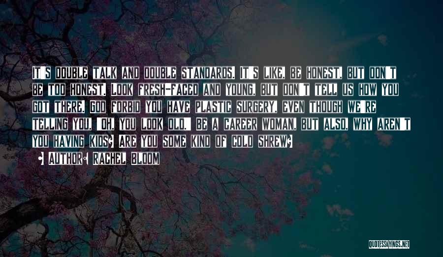 Rachel Bloom Quotes: It's Double Talk And Double Standards. It's Like, Be Honest, But Don't Be Too Honest. Look Fresh-faced And Young, But