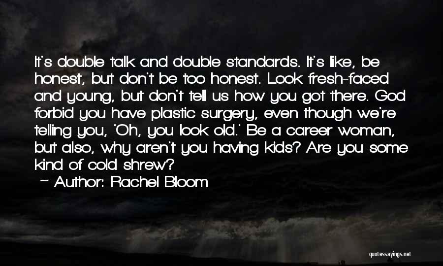 Rachel Bloom Quotes: It's Double Talk And Double Standards. It's Like, Be Honest, But Don't Be Too Honest. Look Fresh-faced And Young, But