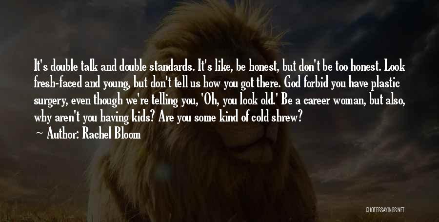 Rachel Bloom Quotes: It's Double Talk And Double Standards. It's Like, Be Honest, But Don't Be Too Honest. Look Fresh-faced And Young, But