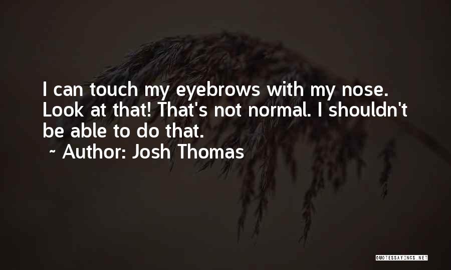 Josh Thomas Quotes: I Can Touch My Eyebrows With My Nose. Look At That! That's Not Normal. I Shouldn't Be Able To Do