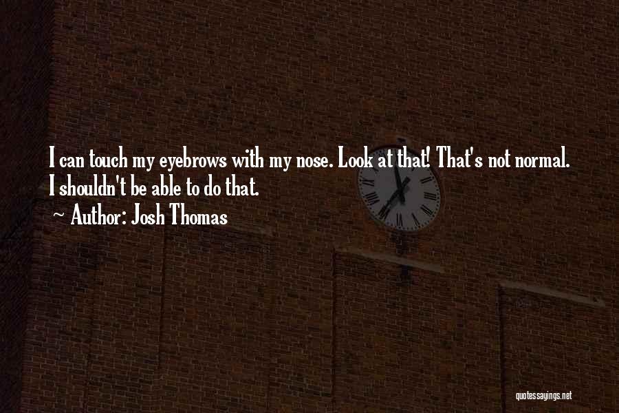 Josh Thomas Quotes: I Can Touch My Eyebrows With My Nose. Look At That! That's Not Normal. I Shouldn't Be Able To Do