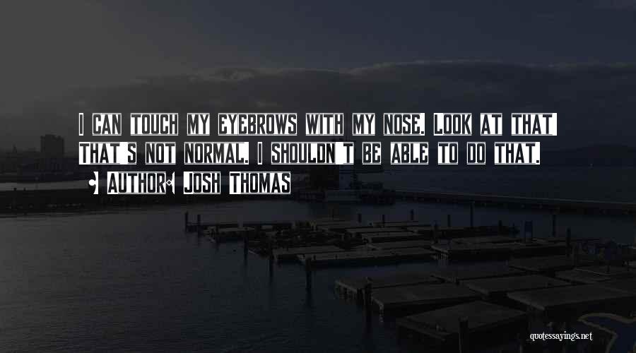 Josh Thomas Quotes: I Can Touch My Eyebrows With My Nose. Look At That! That's Not Normal. I Shouldn't Be Able To Do