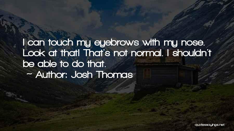 Josh Thomas Quotes: I Can Touch My Eyebrows With My Nose. Look At That! That's Not Normal. I Shouldn't Be Able To Do