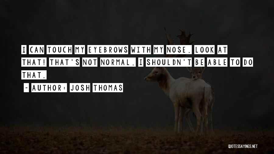 Josh Thomas Quotes: I Can Touch My Eyebrows With My Nose. Look At That! That's Not Normal. I Shouldn't Be Able To Do