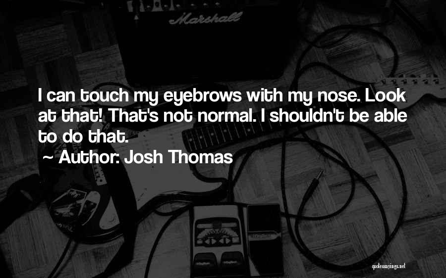 Josh Thomas Quotes: I Can Touch My Eyebrows With My Nose. Look At That! That's Not Normal. I Shouldn't Be Able To Do