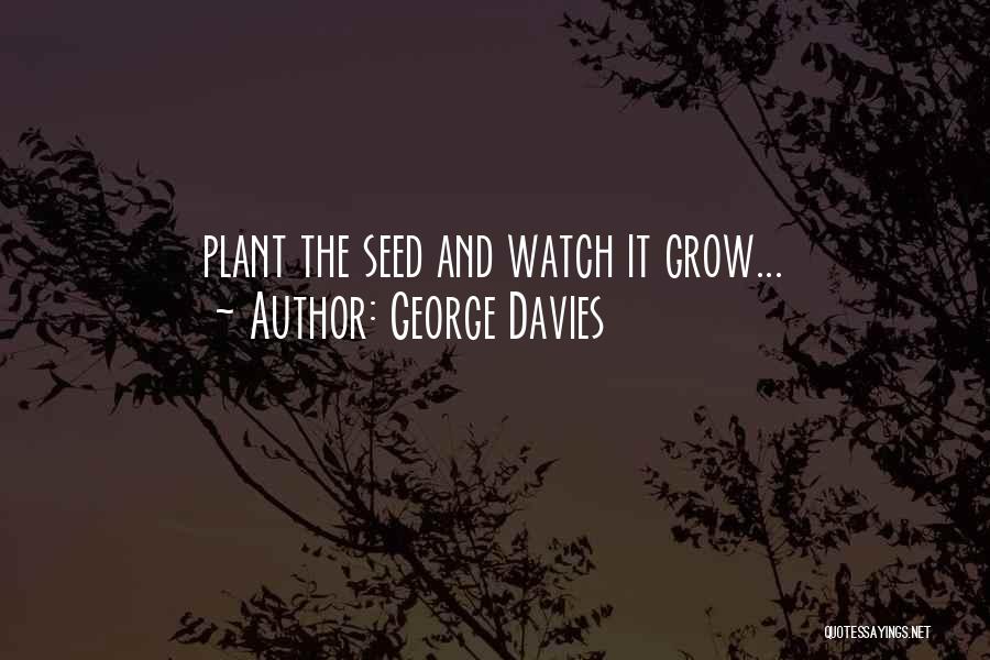 George Davies Quotes: Plant The Seed And Watch It Grow...