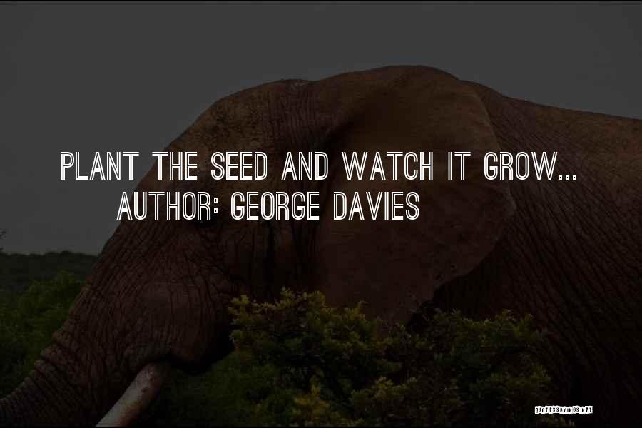 George Davies Quotes: Plant The Seed And Watch It Grow...