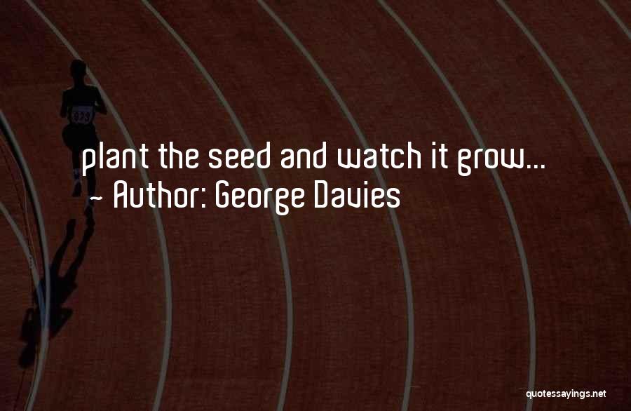 George Davies Quotes: Plant The Seed And Watch It Grow...