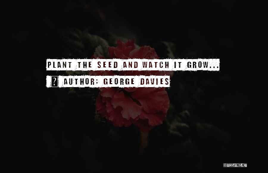 George Davies Quotes: Plant The Seed And Watch It Grow...