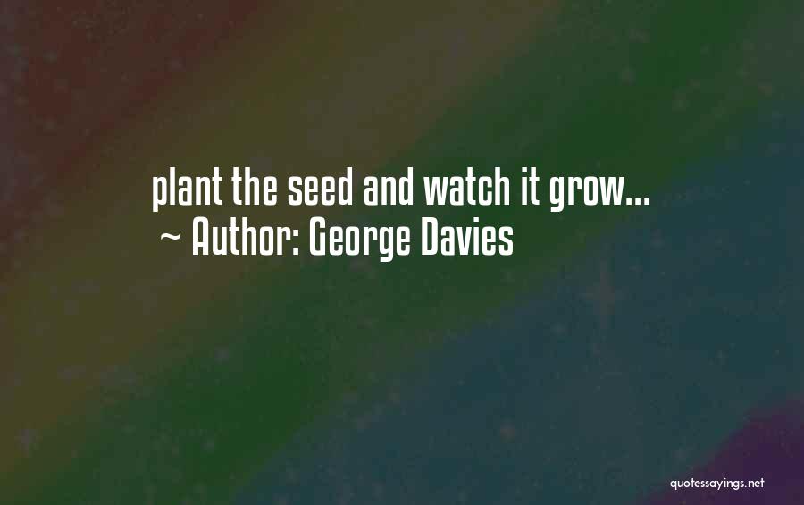 George Davies Quotes: Plant The Seed And Watch It Grow...