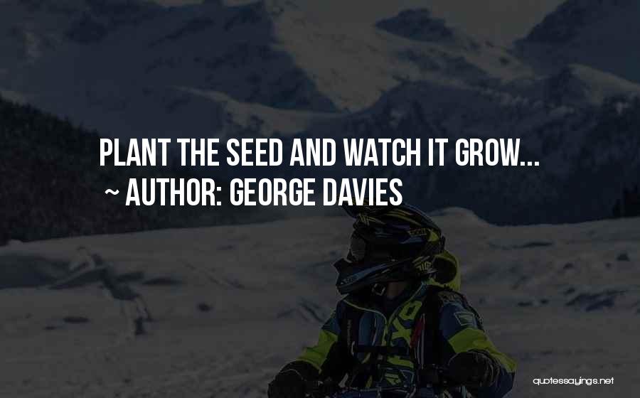 George Davies Quotes: Plant The Seed And Watch It Grow...