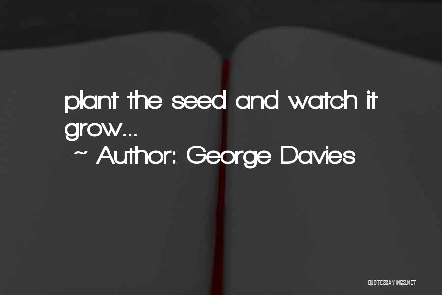 George Davies Quotes: Plant The Seed And Watch It Grow...