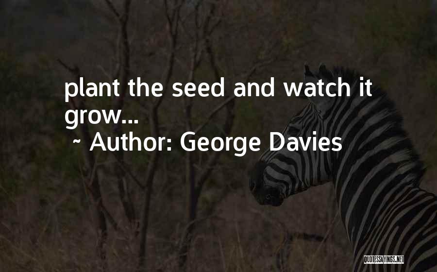 George Davies Quotes: Plant The Seed And Watch It Grow...