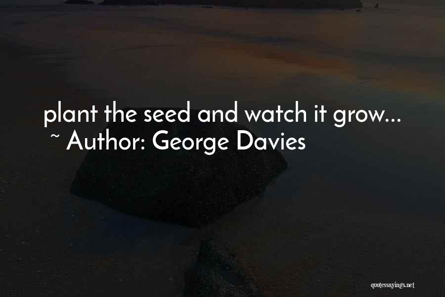 George Davies Quotes: Plant The Seed And Watch It Grow...