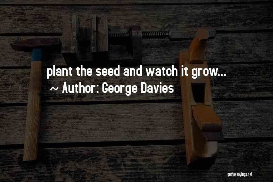 George Davies Quotes: Plant The Seed And Watch It Grow...