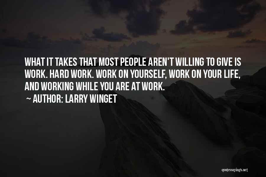 Larry Winget Quotes: What It Takes That Most People Aren't Willing To Give Is Work. Hard Work. Work On Yourself, Work On Your