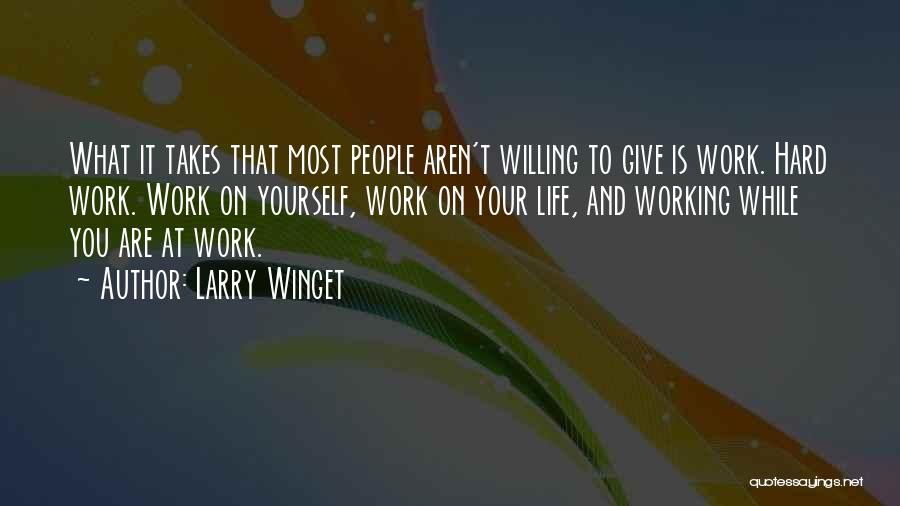 Larry Winget Quotes: What It Takes That Most People Aren't Willing To Give Is Work. Hard Work. Work On Yourself, Work On Your