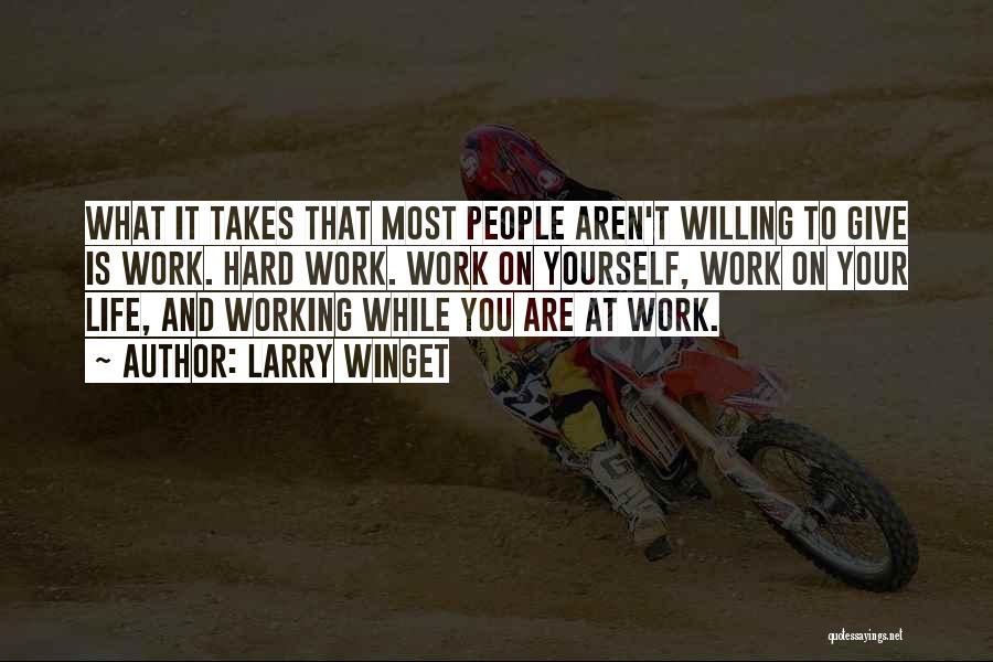 Larry Winget Quotes: What It Takes That Most People Aren't Willing To Give Is Work. Hard Work. Work On Yourself, Work On Your