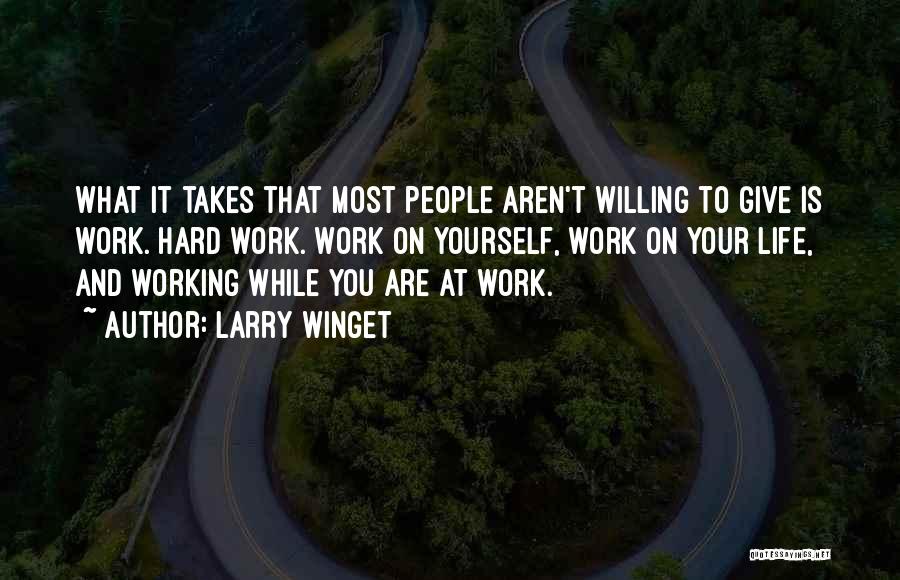 Larry Winget Quotes: What It Takes That Most People Aren't Willing To Give Is Work. Hard Work. Work On Yourself, Work On Your