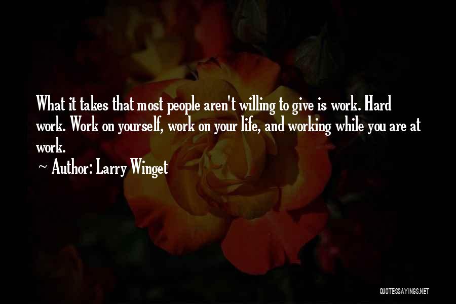 Larry Winget Quotes: What It Takes That Most People Aren't Willing To Give Is Work. Hard Work. Work On Yourself, Work On Your