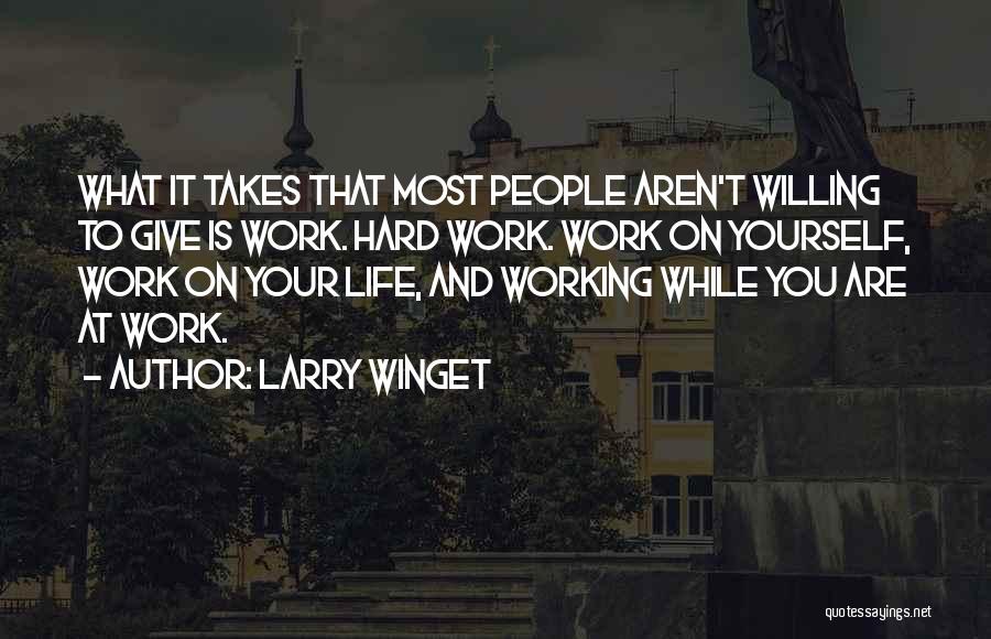 Larry Winget Quotes: What It Takes That Most People Aren't Willing To Give Is Work. Hard Work. Work On Yourself, Work On Your