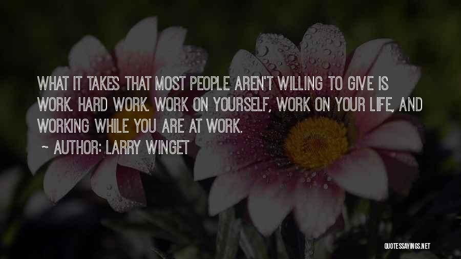 Larry Winget Quotes: What It Takes That Most People Aren't Willing To Give Is Work. Hard Work. Work On Yourself, Work On Your