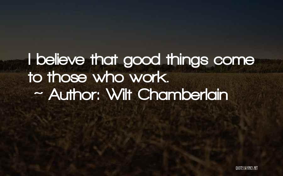 Wilt Chamberlain Quotes: I Believe That Good Things Come To Those Who Work.