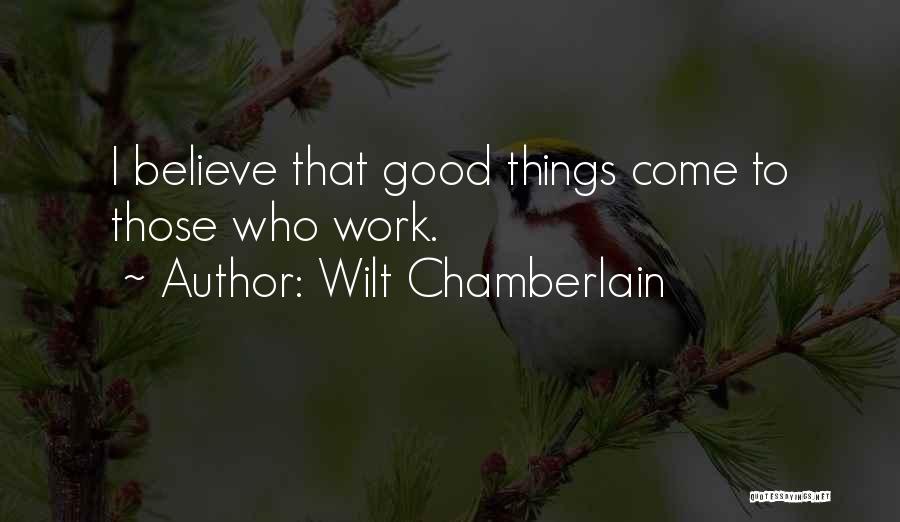 Wilt Chamberlain Quotes: I Believe That Good Things Come To Those Who Work.