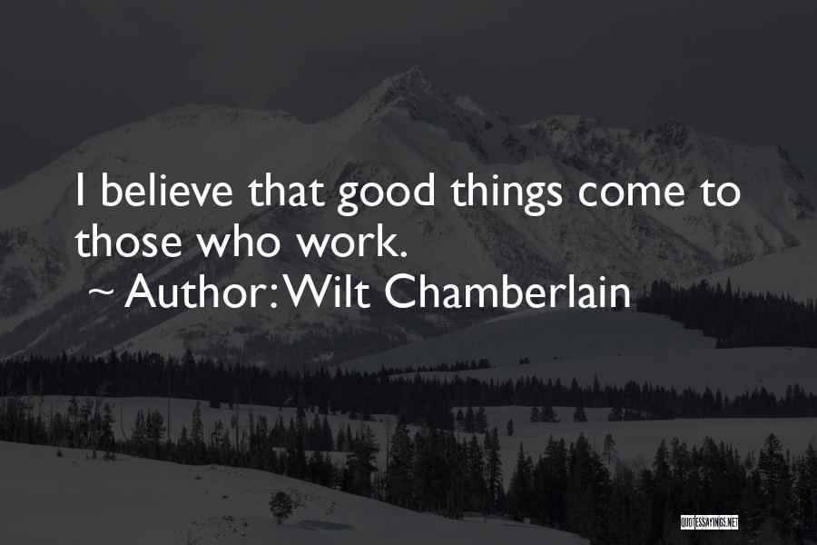 Wilt Chamberlain Quotes: I Believe That Good Things Come To Those Who Work.