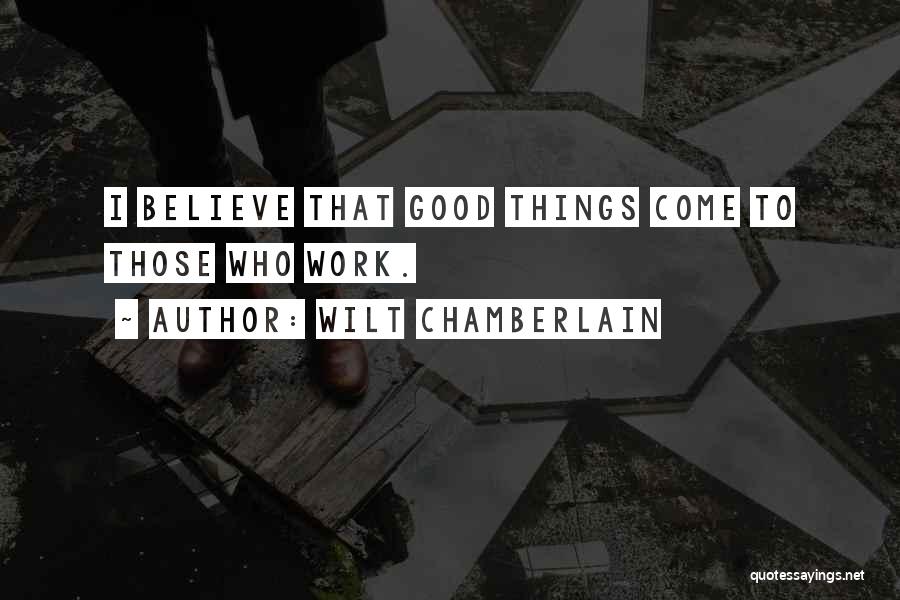 Wilt Chamberlain Quotes: I Believe That Good Things Come To Those Who Work.