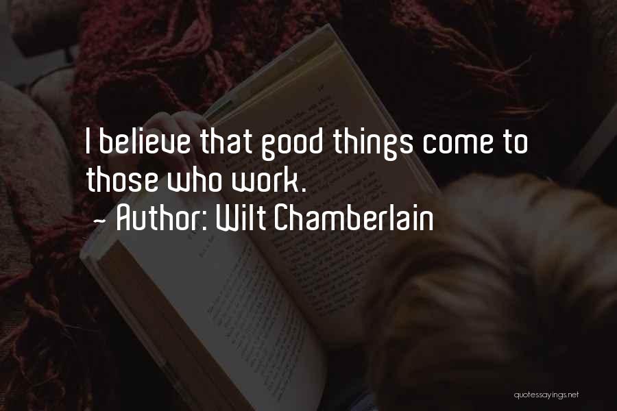 Wilt Chamberlain Quotes: I Believe That Good Things Come To Those Who Work.